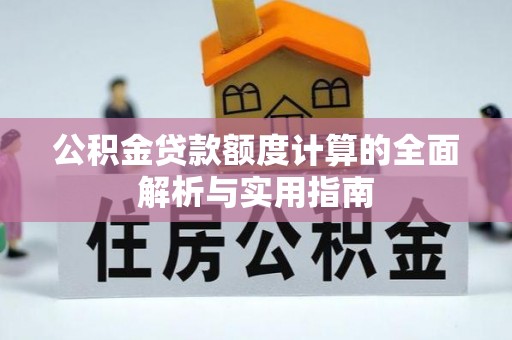 北部新区公积金贷款额度计算的全面解析与实用指南