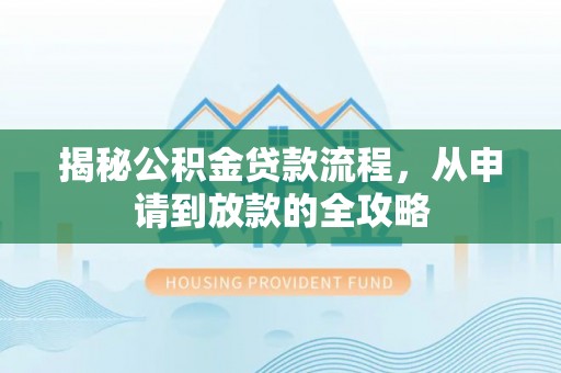 北部新区揭秘公积金贷款流程，从申请到放款的全攻略