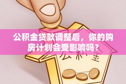 北部新区公积金贷款调整后，你的购房计划会受影响吗？