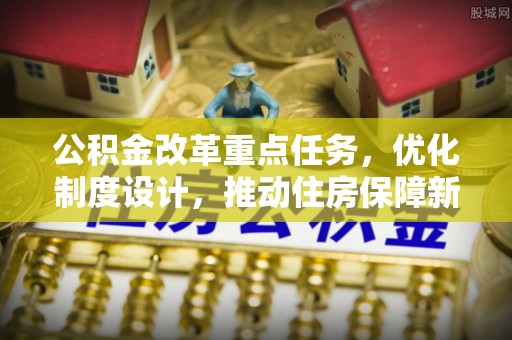 北部新区公积金改革重点任务，优化制度设计，推动住房保障新发展