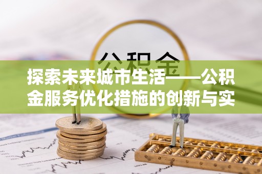 北部新区探索未来城市生活——公积金服务优化措施的创新与实践