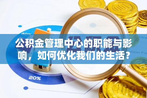 北部新区公积金管理中心的职能与影响，如何优化我们的生活？