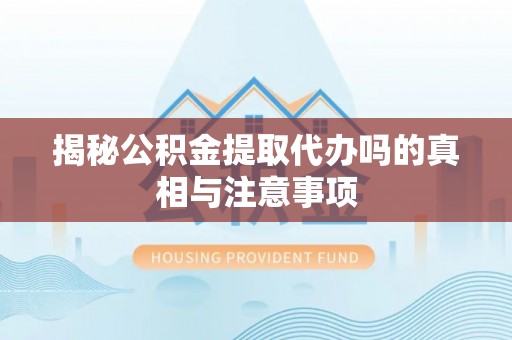 北部新区揭秘公积金提取代办吗的真相与注意事项