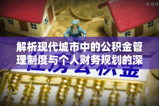 北部新区解析现代城市中的公积金管理制度与个人财务规划的深度关联