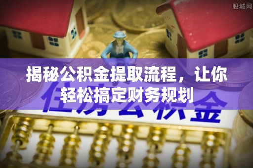 北部新区揭秘公积金提取流程，让你轻松搞定财务规划