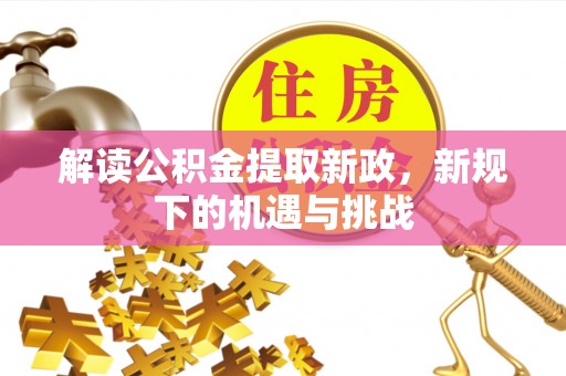 北部新区解读公积金提取新政，新规下的机遇与挑战