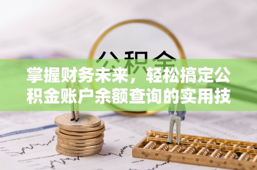 北部新区掌握财务未来，轻松搞定公积金账户余额查询的实用技巧