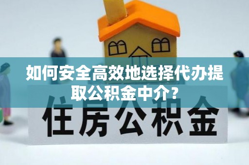 北部新区如何安全高效地选择代办提取公积金中介？