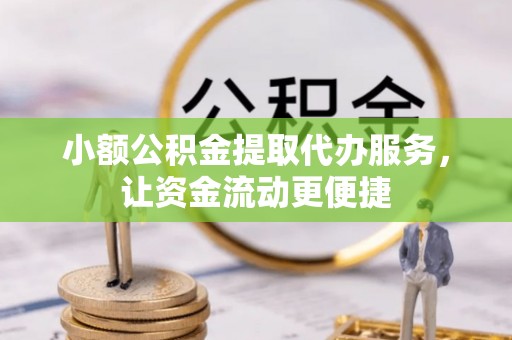 北部新区小额公积金提取代办服务，让资金流动更便捷