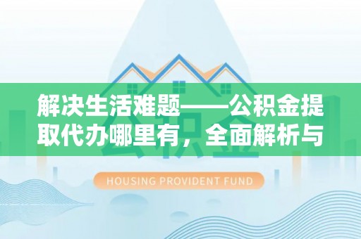 北部新区解决生活难题——公积金提取代办哪里有，全面解析与服务推荐