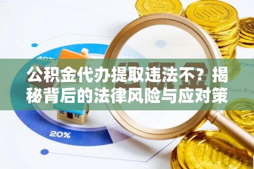 北部新区公积金代办提取违法不？揭秘背后的法律风险与应对策略