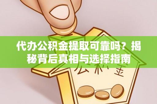 北部新区代办公积金提取可靠吗？揭秘背后真相与选择指南