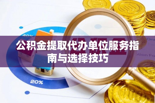 北部新区公积金提取代办单位服务指南与选择技巧