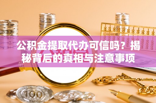 北部新区公积金提取代办可信吗？揭秘背后的真相与注意事项