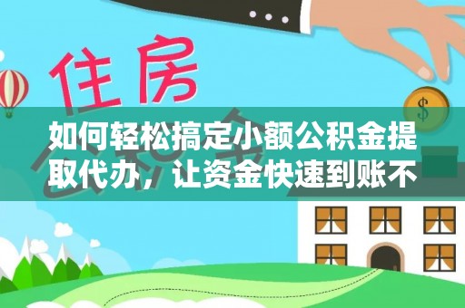 北部新区如何轻松搞定小额公积金提取代办，让资金快速到账不是梦