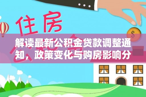 北部新区解读最新公积金贷款调整通知，政策变化与购房影响分析