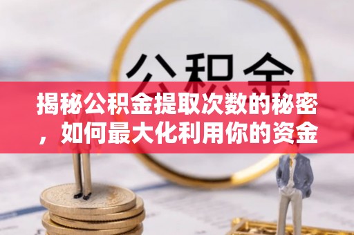 北部新区揭秘公积金提取次数的秘密，如何最大化利用你的资金