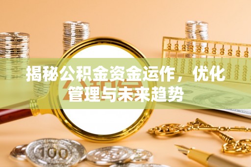 北部新区揭秘公积金资金运作，优化管理与未来趋势