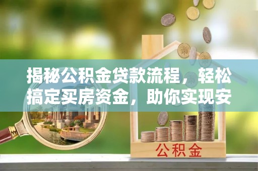 北部新区揭秘公积金贷款流程，轻松搞定买房资金，助你实现安居梦想