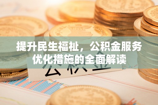 北部新区提升民生福祉，公积金服务优化措施的全面解读