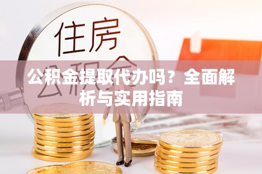 北部新区公积金提取代办吗？全面解析与实用指南
