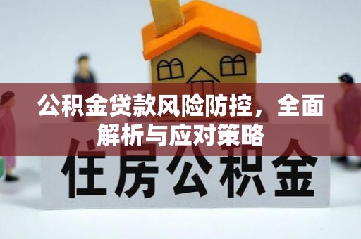 北部新区公积金贷款风险防控，全面解析与应对策略