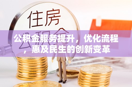 北部新区公积金服务提升，优化流程，惠及民生的创新变革