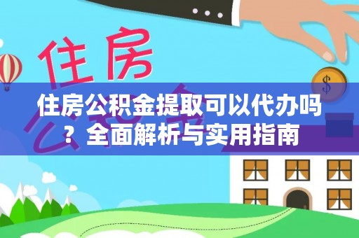 北部新区住房公积金提取可以代办吗？全面解析与实用指南