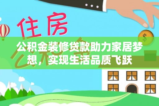北部新区公积金装修贷款助力家居梦想，实现生活品质飞跃