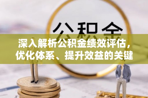 北部新区深入解析公积金绩效评估，优化体系、提升效益的关键路径