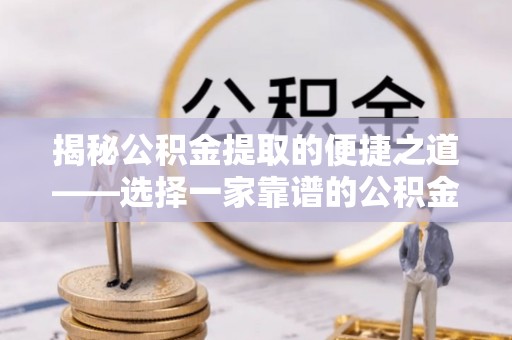 北部新区揭秘公积金提取的便捷之道——选择一家靠谱的公积金提取代办公司