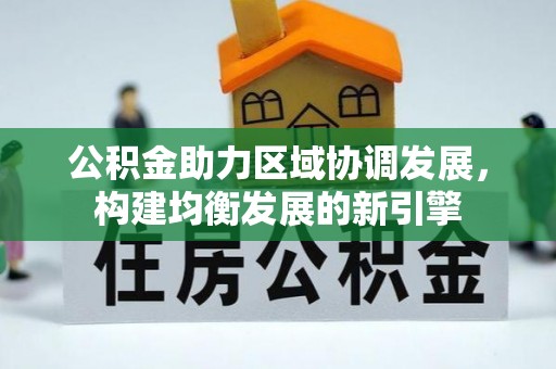 北部新区公积金助力区域协调发展，构建均衡发展的新引擎