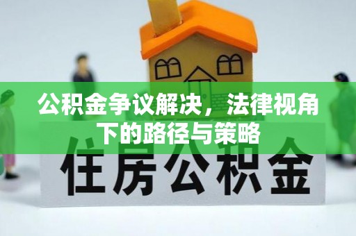 北部新区公积金争议解决，法律视角下的路径与策略