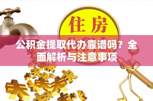 北部新区公积金提取代办靠谱吗？全面解析与注意事项