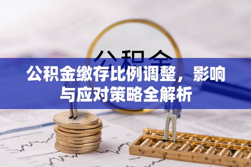 北部新区公积金缴存比例调整，影响与应对策略全解析