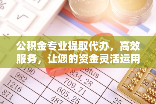 北部新区公积金专业提取代办，高效服务，让您的资金灵活运用