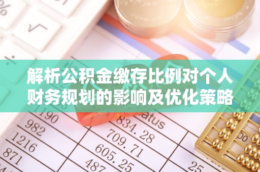 北部新区解析公积金缴存比例对个人财务规划的影响及优化策略