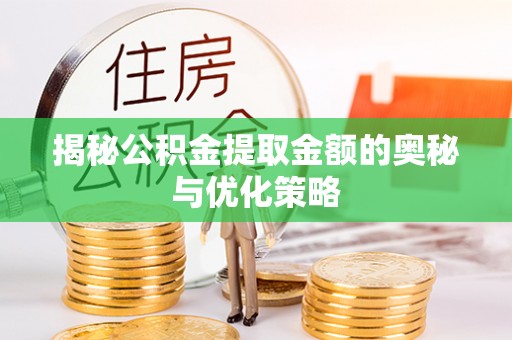 北部新区揭秘公积金提取金额的奥秘与优化策略
