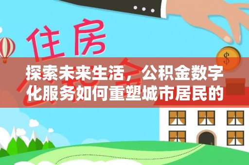 北部新区探索未来生活，公积金数字化服务如何重塑城市居民的便利体验