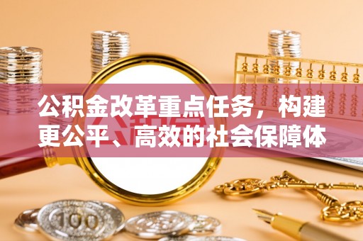 北部新区公积金改革重点任务，构建更公平、高效的社会保障体系