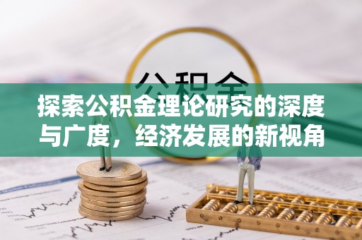 北部新区探索公积金理论研究的深度与广度，经济发展的新视角