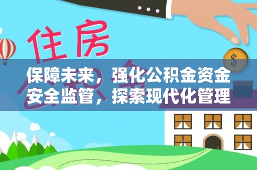 北部新区保障未来，强化公积金资金安全监管，探索现代化管理新路径