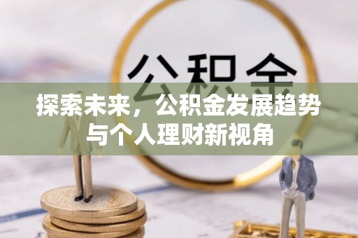 北部新区探索未来，公积金发展趋势与个人理财新视角
