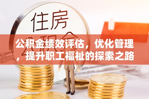 北部新区公积金绩效评估，优化管理，提升职工福祉的探索之路