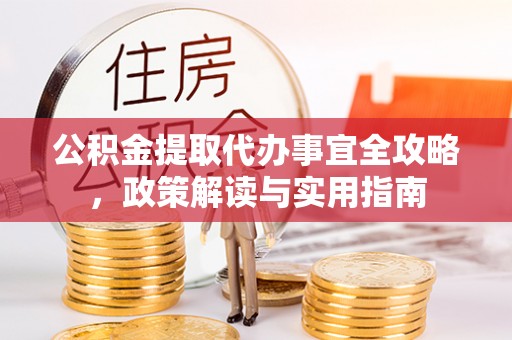 北部新区公积金提取代办事宜全攻略，政策解读与实用指南