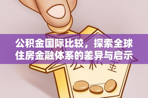 北部新区公积金国际比较，探索全球住房金融体系的差异与启示