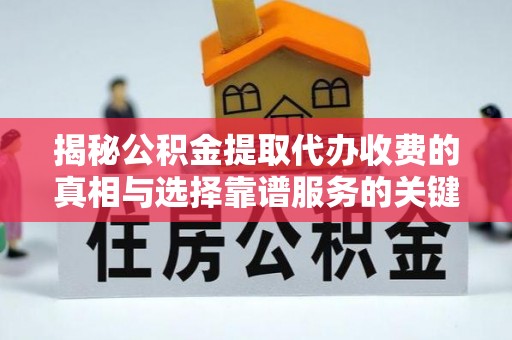 北部新区揭秘公积金提取代办收费的真相与选择靠谱服务的关键