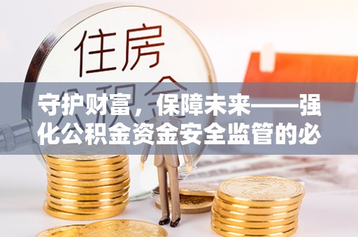 北部新区守护财富，保障未来——强化公积金资金安全监管的必要性