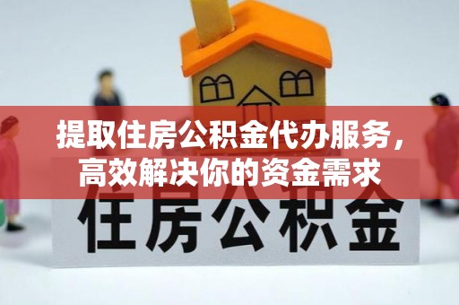 北部新区提取住房公积金代办服务，高效解决你的资金需求