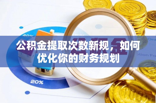 北部新区公积金提取次数新规，如何优化你的财务规划